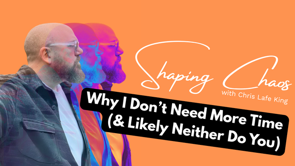 Why I Don't Need More Time (& Likely Neither Do You)