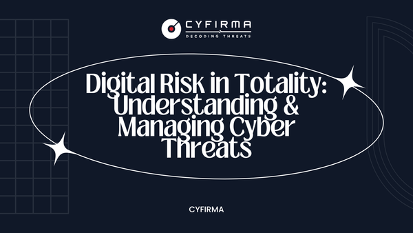 Digital Risk in Totality: Understanding & Managing Cyber Threats