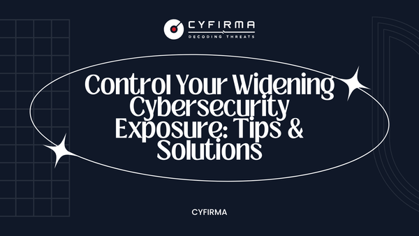 Control Your Widening Cybersecurity Exposure: Tips & Solutions