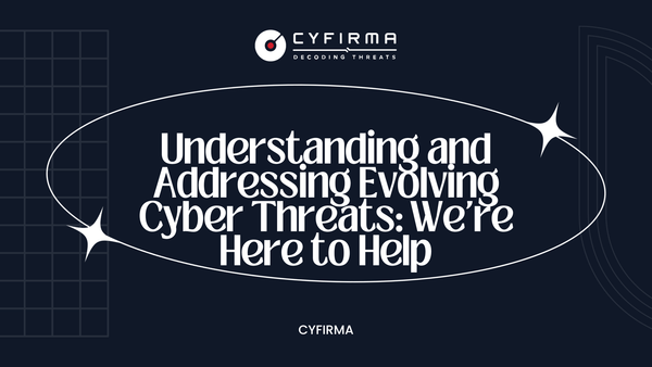 Understanding and Addressing Evolving Cyber Threats: We're Here to Help