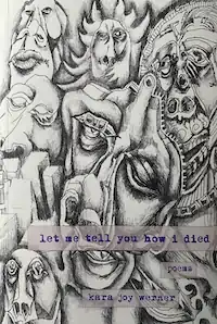 Abstract black and white drawing of surreal faces and figures, conveying a mysterious and introspective tone. Text overlay reads "let me tell you how I died, poems by Kara Joy Warner."