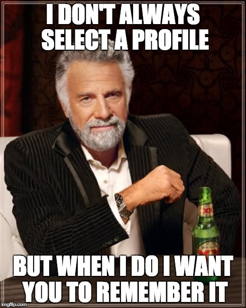 I don't always select a profile, but when I do I want you to remember it.