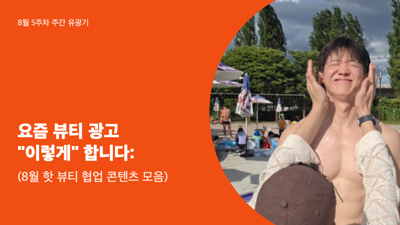 요즘 뷰티 광고 "이렇게" 합니다: 8월 핫 뷰티 협업 콘텐츠 모음