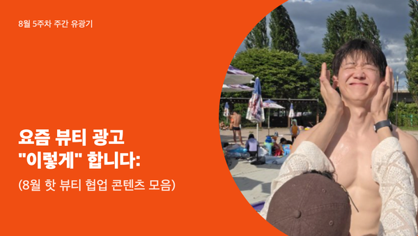 요즘 뷰티 광고 "이렇게" 합니다: 8월 핫 뷰티 협업 콘텐츠 모음
