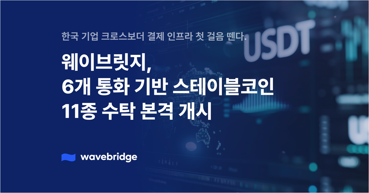 [보도] 웨이브릿지, 6개 통화 기반 스테이블코인 11종 수탁 본격 개시…"한국 기업 크로스보더 결제 인프라 첫 걸음 뗀다"