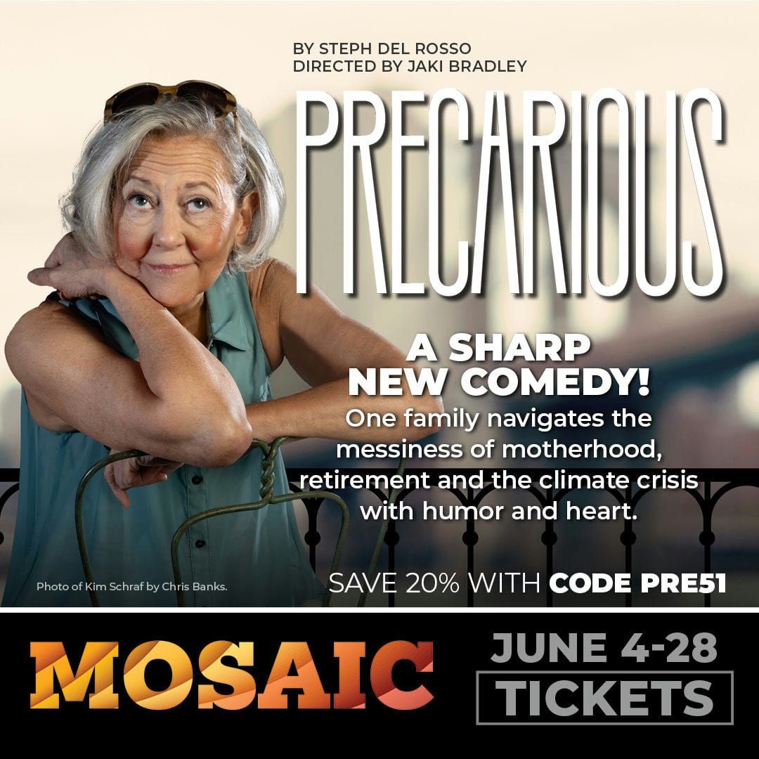 Ad image for Mosaic Theater that says "Precarious, a sharp new comedy! One famil navigates the messiness of motherhood, retirement and the climate crisis with humor and heart."