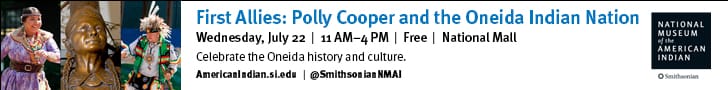 Ad image that says "First Allies: Polly Cooper and the Oneida Indian Nation; July 22 2026 11am-4pm at the National Museum of the American Indian