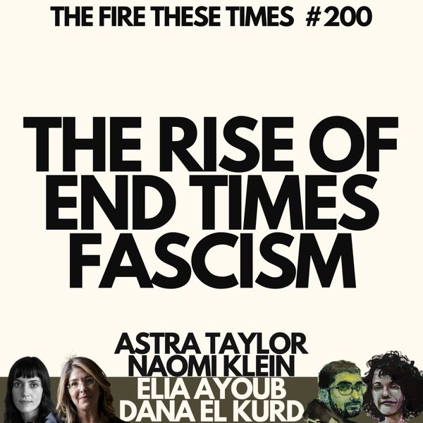 The Rise of End Times Fascism w/ Naomi Klein & Astra Taylor