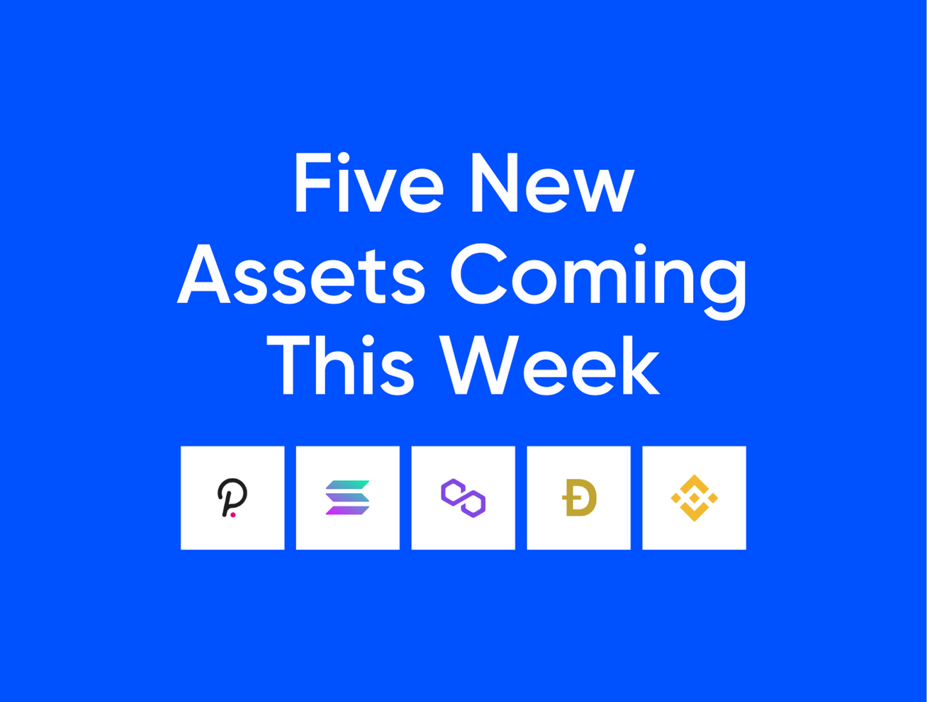 New Asset Listings: DOT, SOL, MATIC, DOGE, BNB