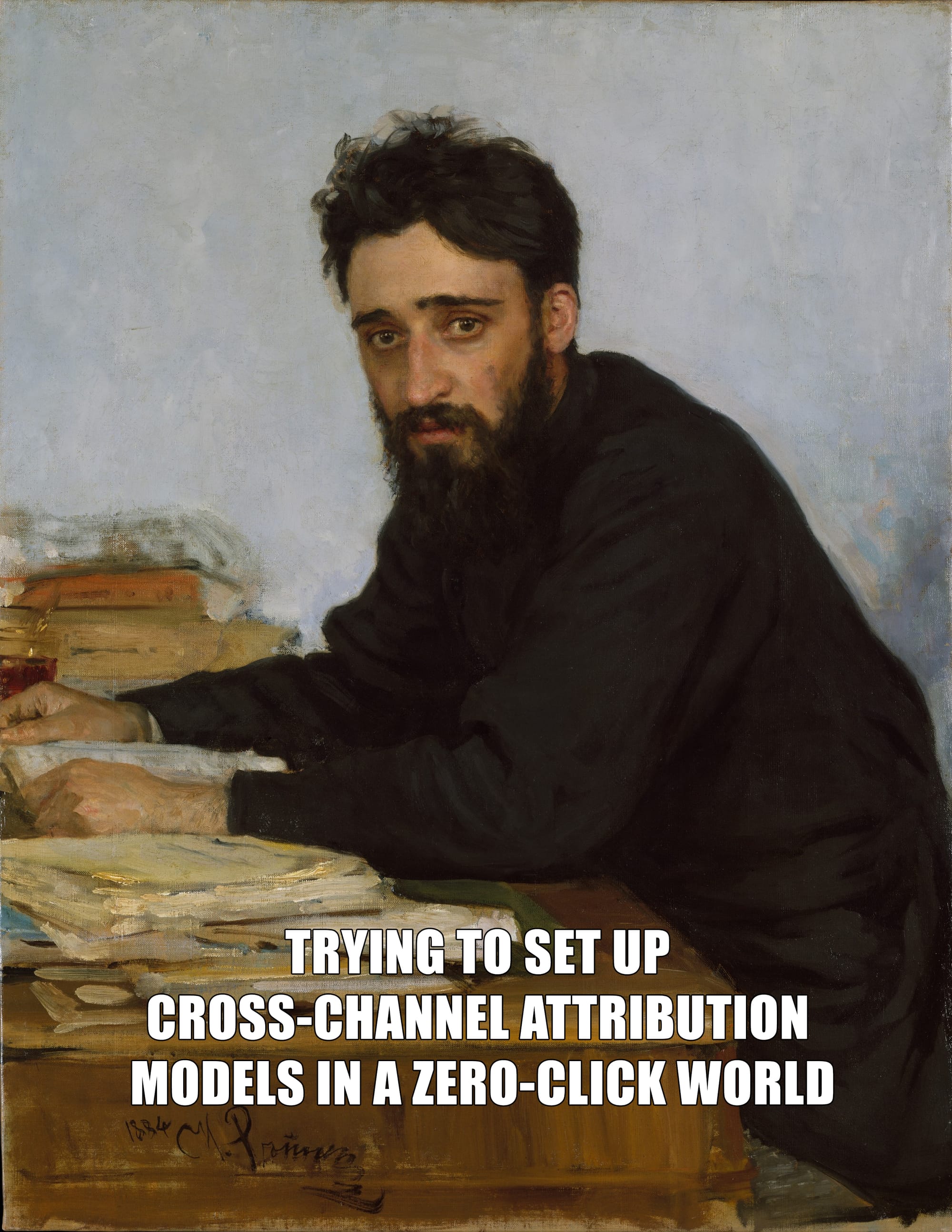 Painting of a depressed looking man sitting at a table with papers, caption says "trying to set up cross-channel attribution models in a zero-click world"