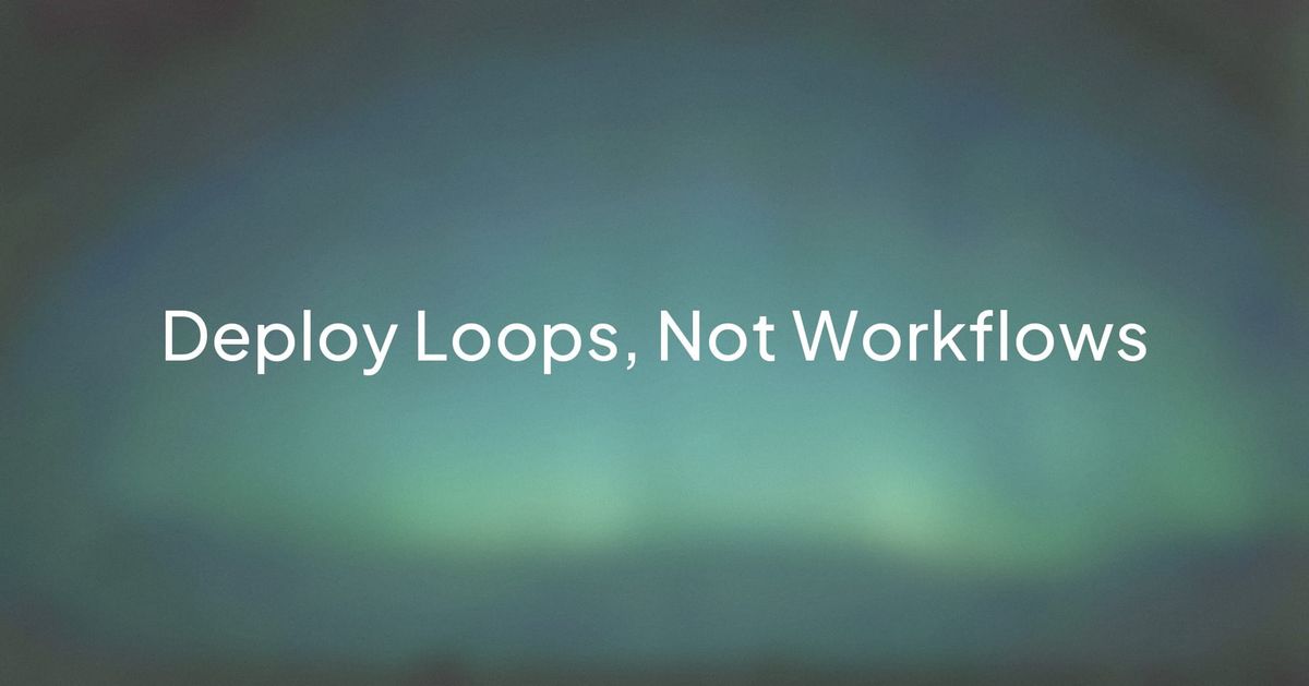 Deploy Loops, Not Workflows