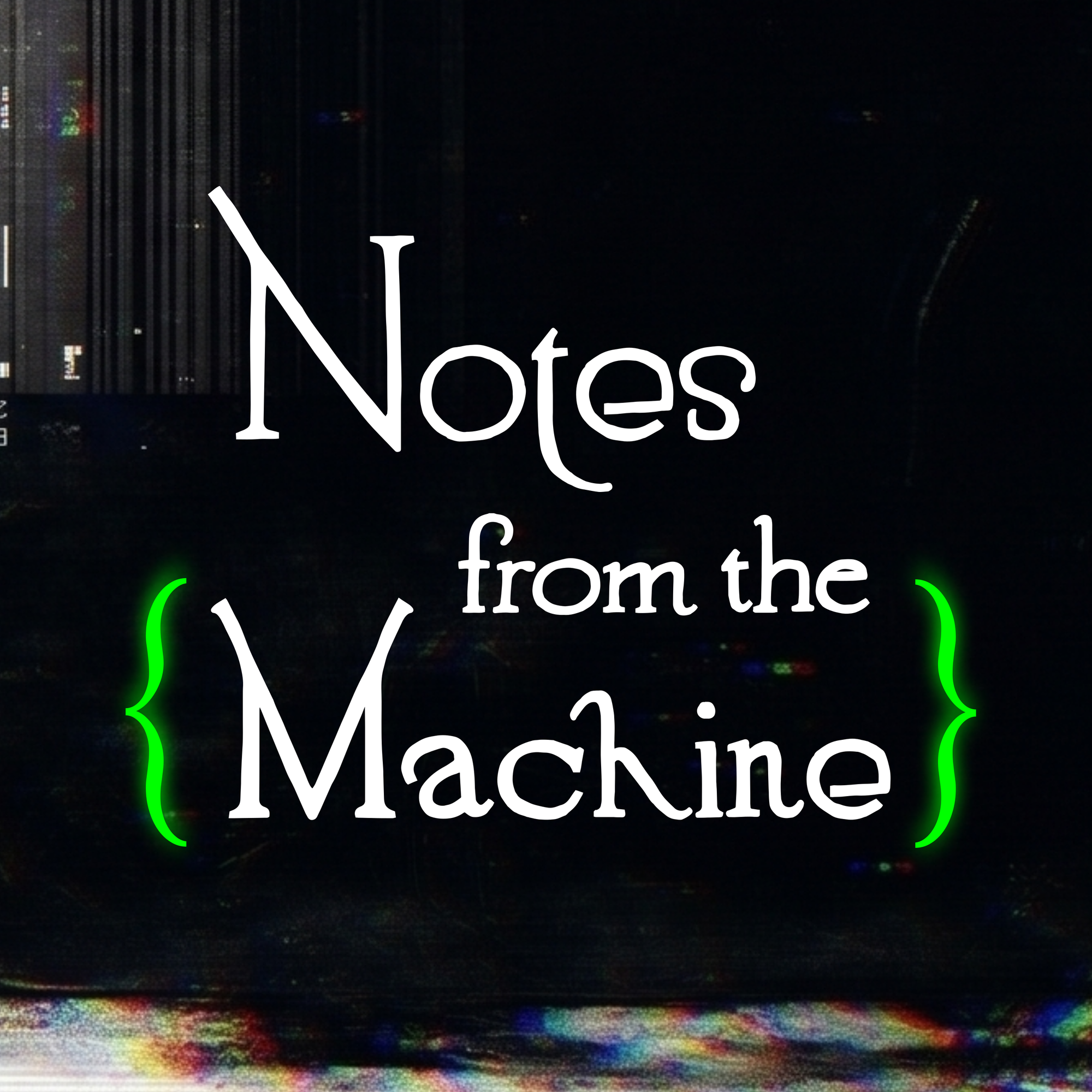 "Notes from the {Machine}" written in a white, somewhat whimsical font. The braces are in green and glow slightly.