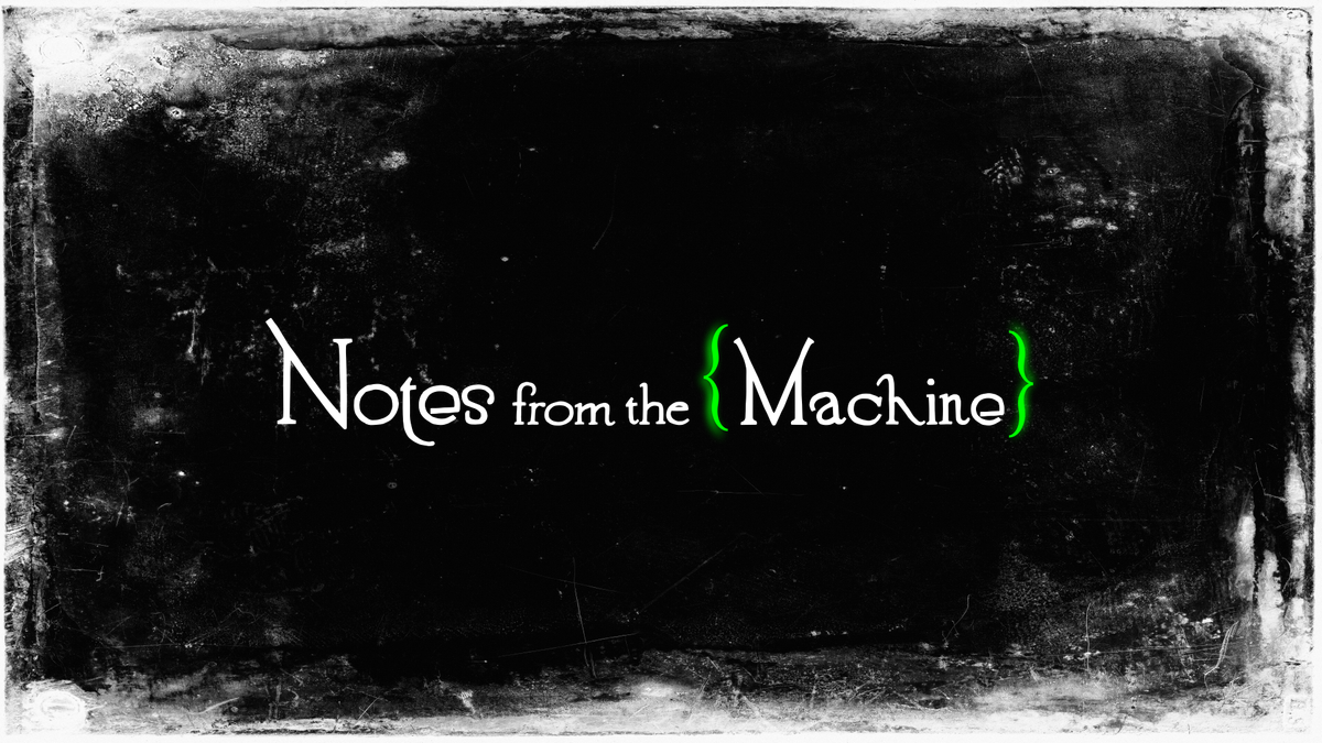 "Notes from the {Machine}" written in white, somewhat whimsical lettering. The brackets are glowing green.