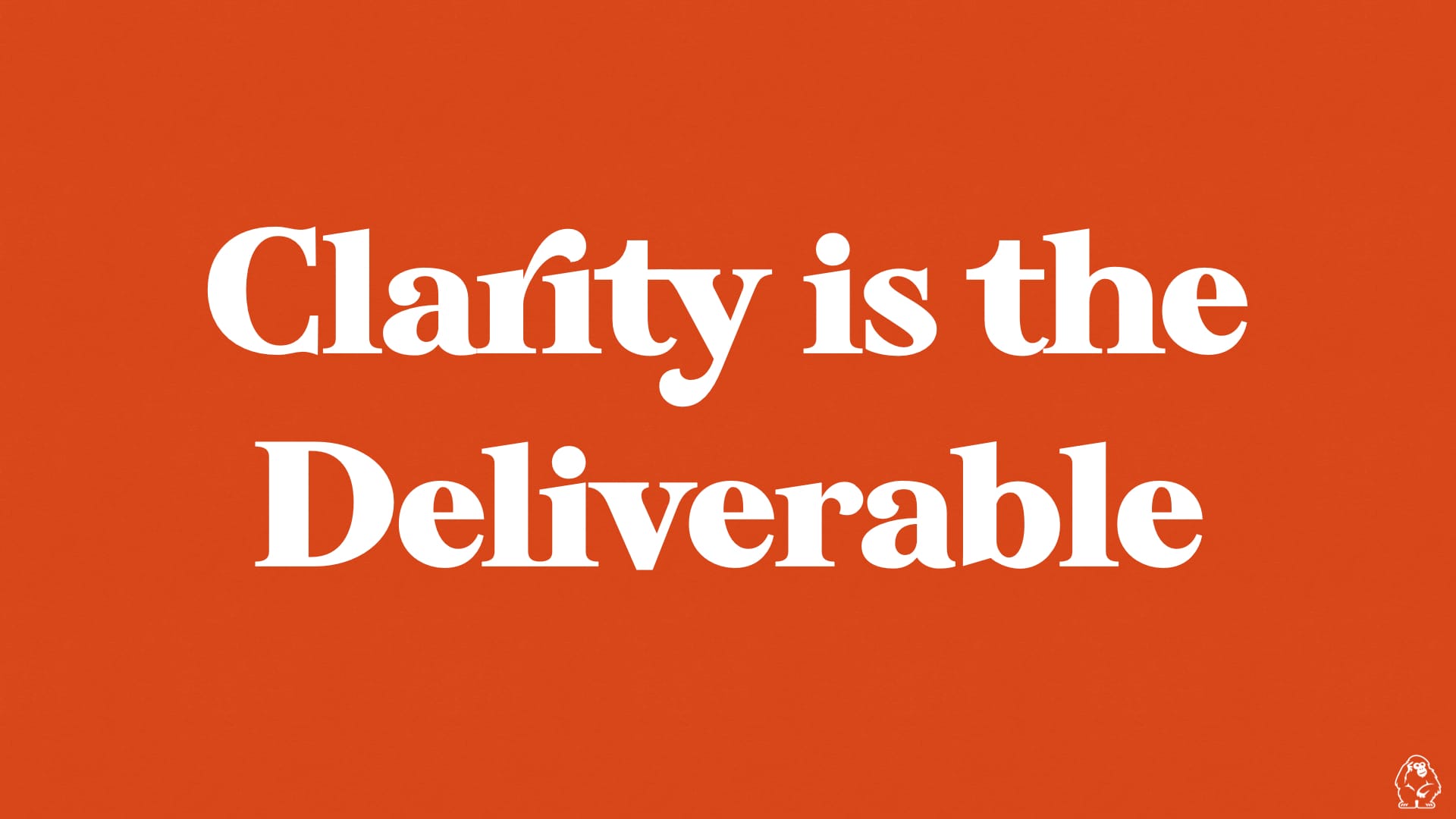 Clarity is the Deliverable