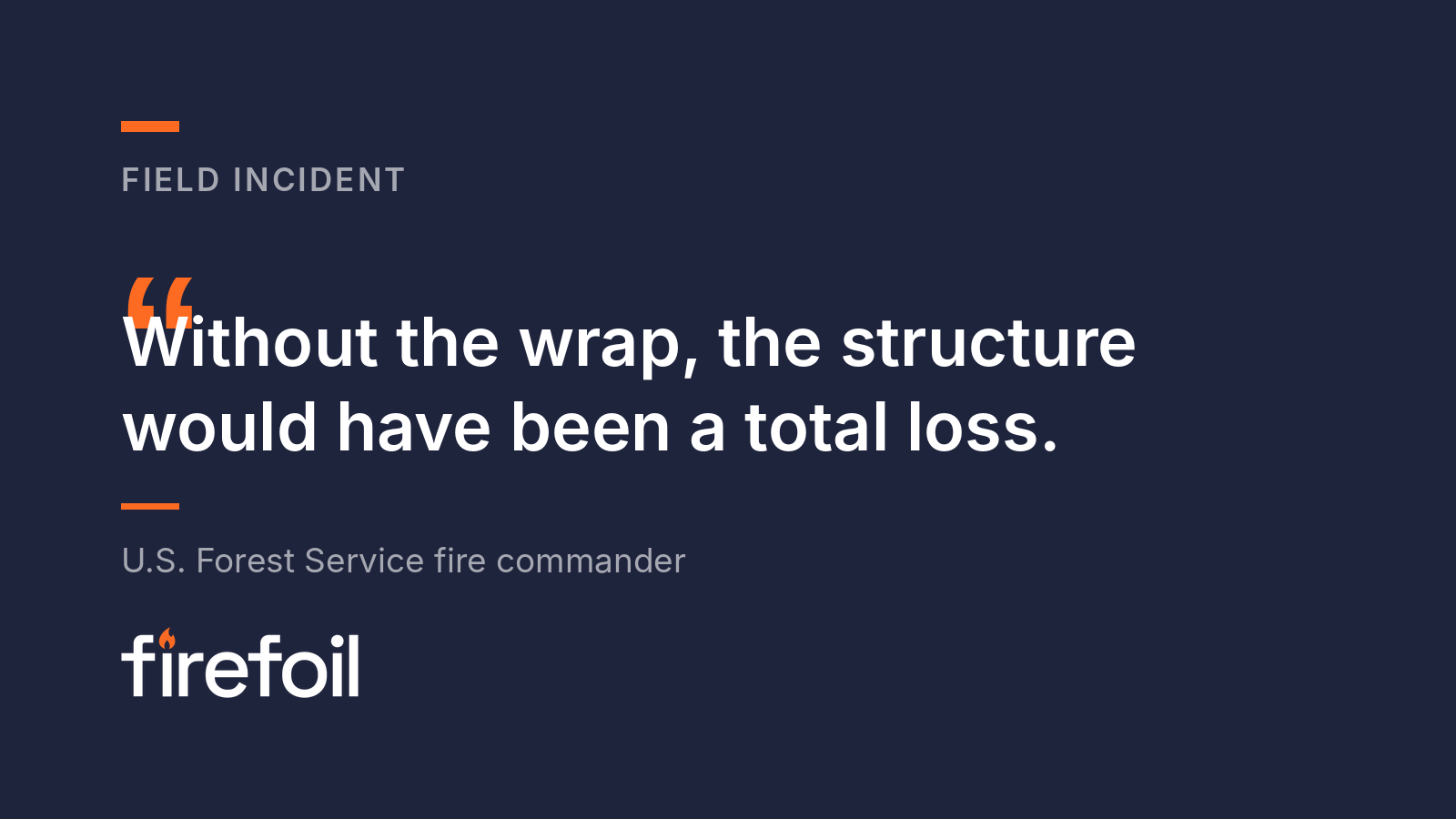 Quote card: Without the wrap, the structure would have been a total loss. U.S. Forest Service fire commander.