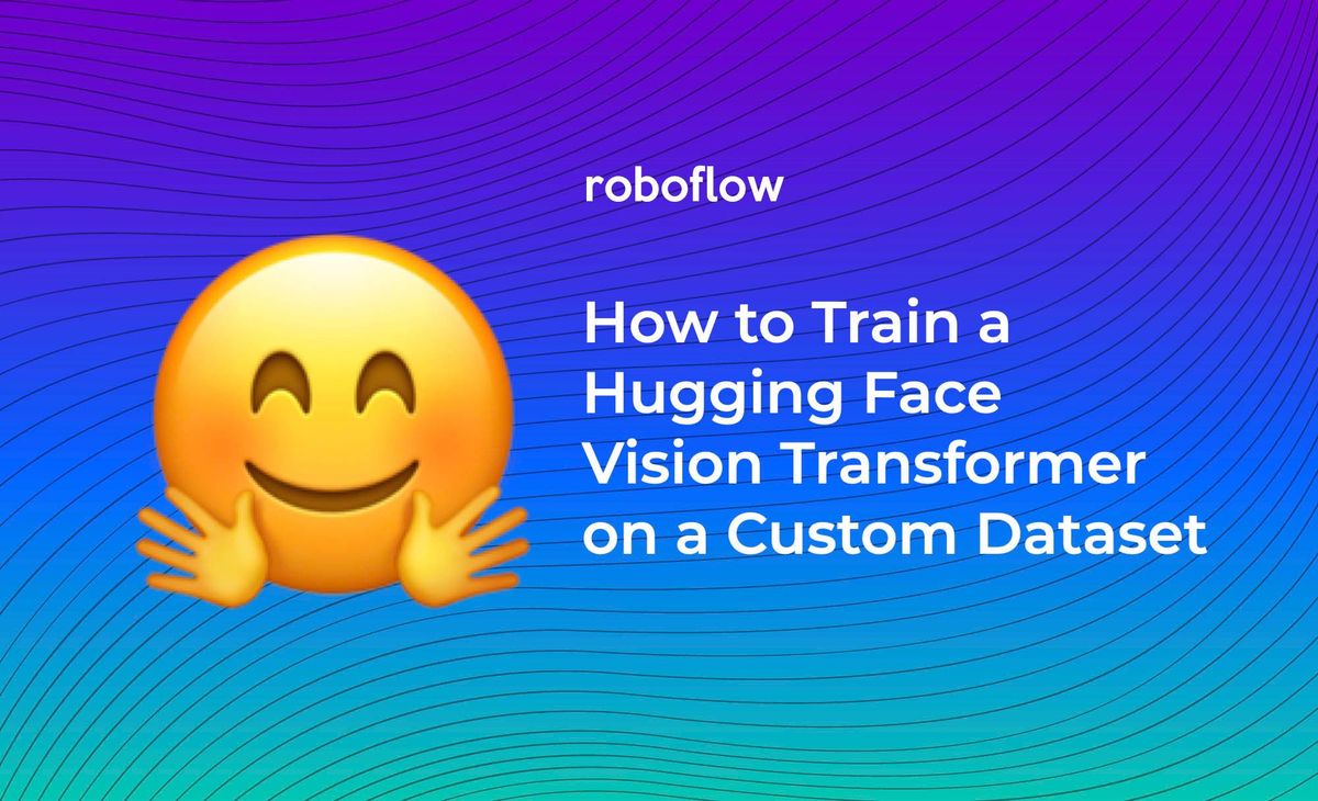 How to Train the Hugging Face Vision Transformer On a Custom Dataset