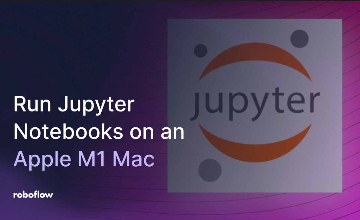 How to Run Jupyter Notebooks on an Apple M1 Mac with Roboflow 