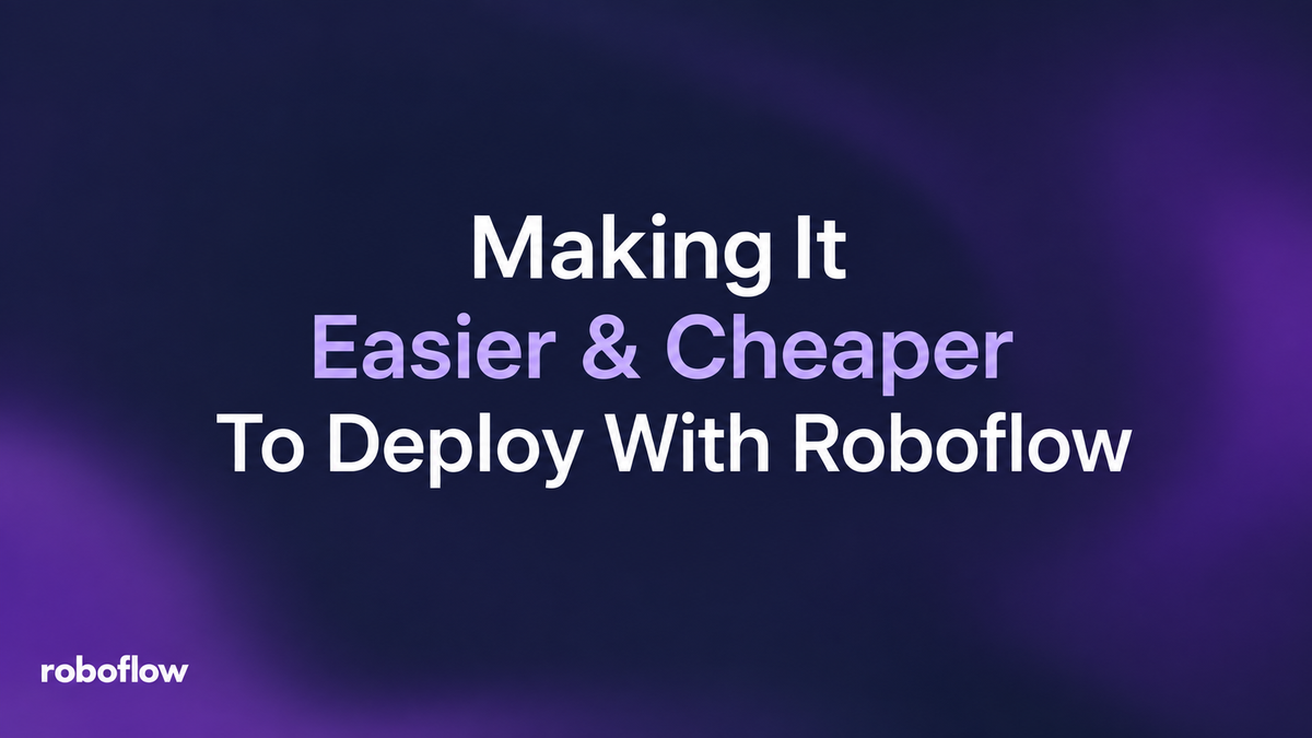 Making It Easier & Cheaper to Deploy with Roboflow