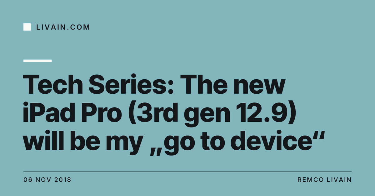 Tech Series: The new iPad Pro (3rd gen 12.9) will be my „go to device“ — title card, livain.com
