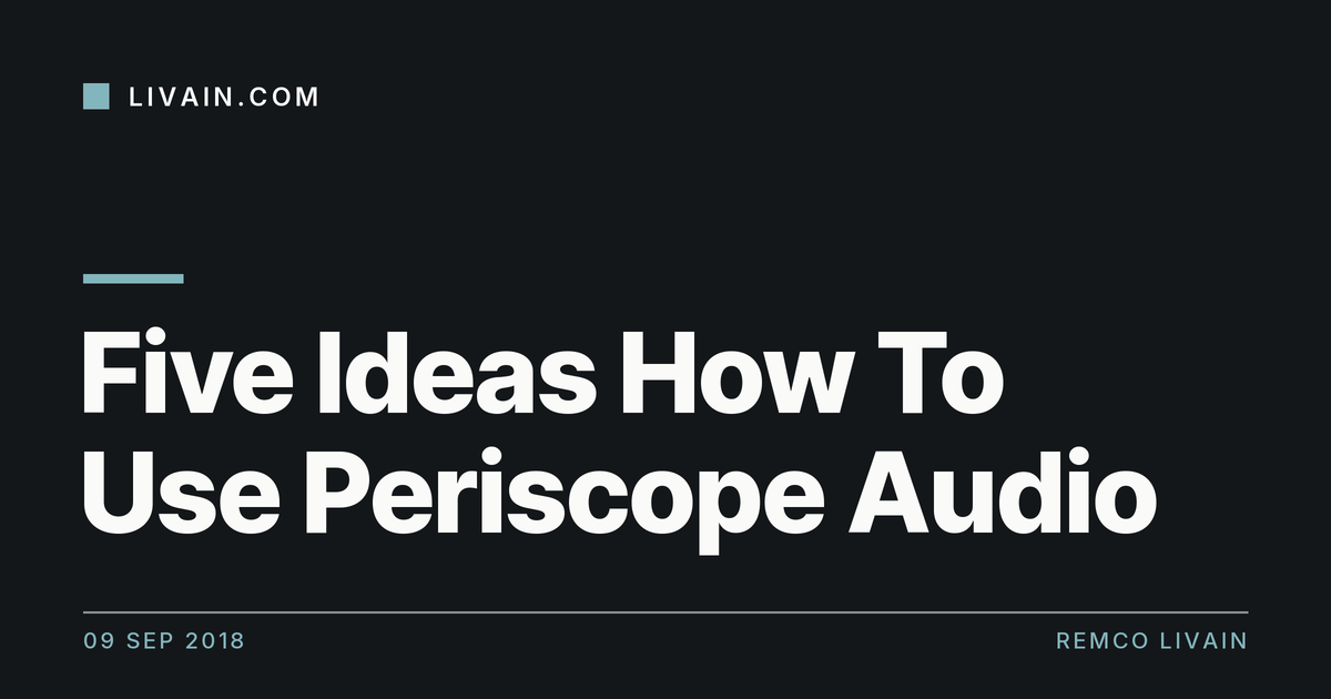 Five Ideas How To Use Periscope Audio — title card, livain.com