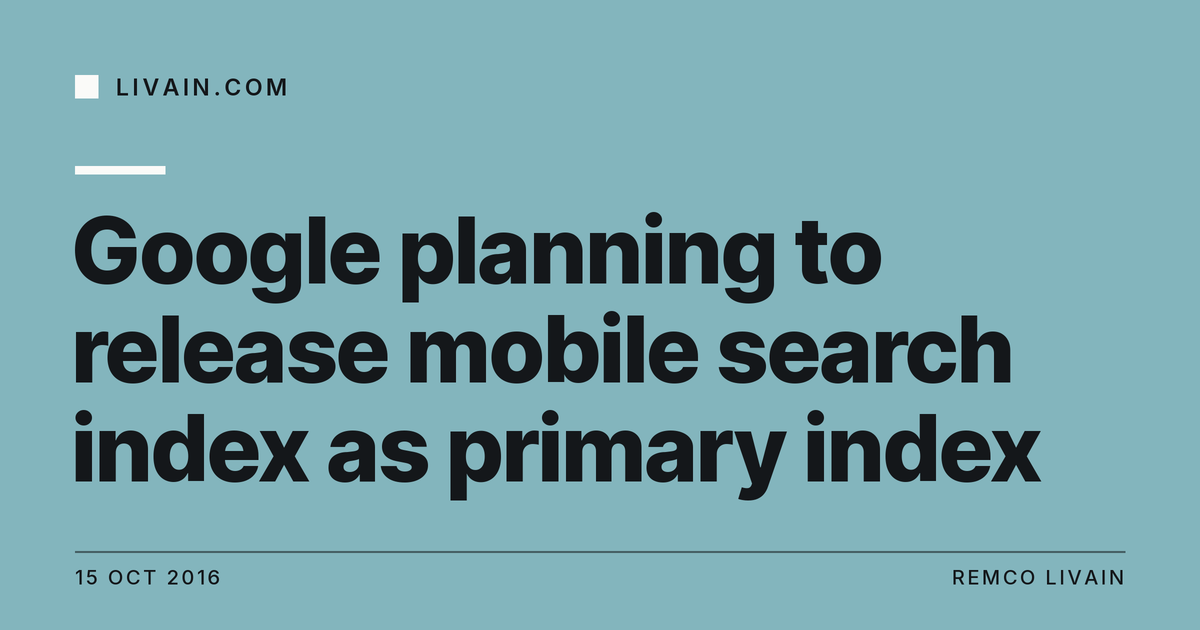 Google planning to release mobile search index as primary index — title card, livain.com