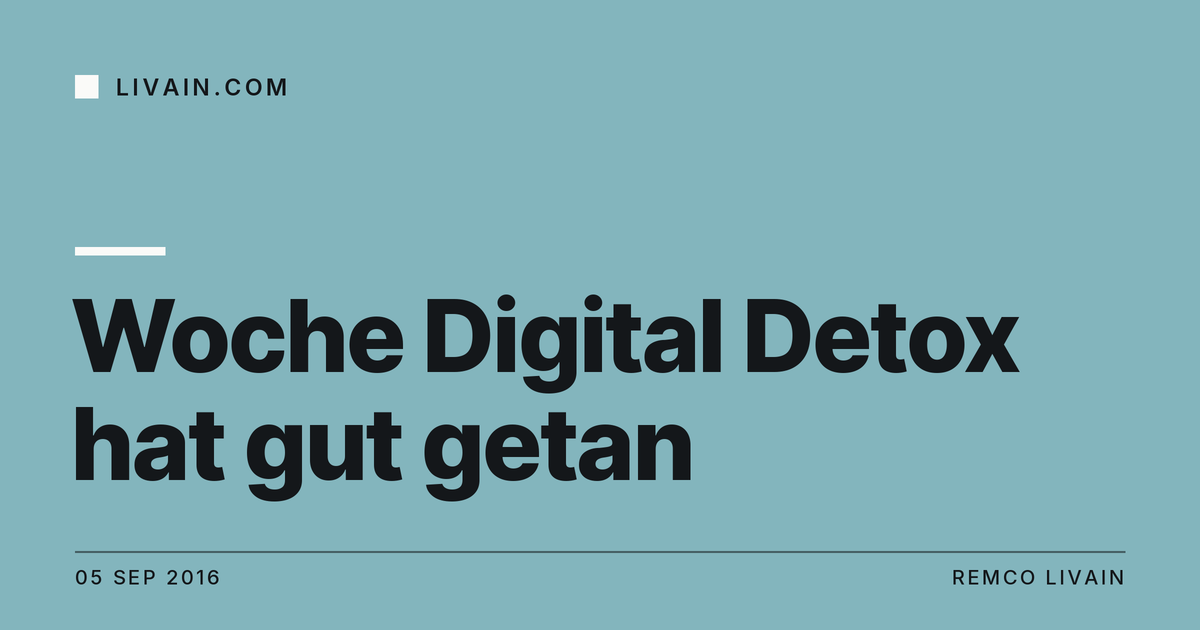 Woche Digital Detox hat gut getan — title card, livain.com