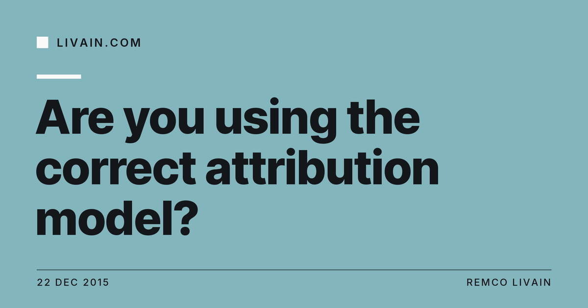 Are you using the correct attribution model? — title card, livain.com