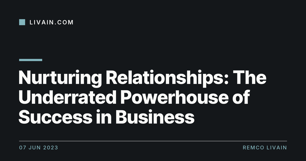 Nurturing Relationships: The Underrated Powerhouse of Success in Business — title card, livain.com