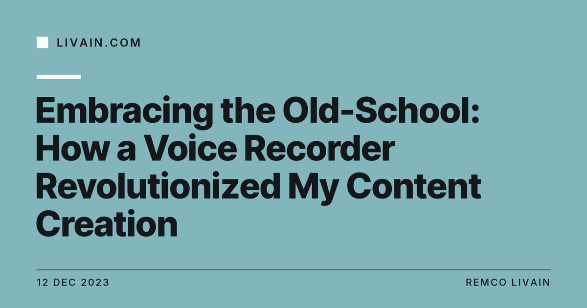 Embracing the Old-School: How a Voice Recorder Revolutionized My Content Creation — title card, livain.com
