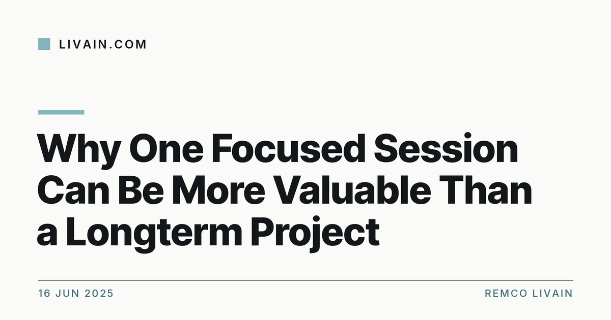 Why One Focused Session Can Be More Valuable Than a Longterm Project — title card, livain.com
