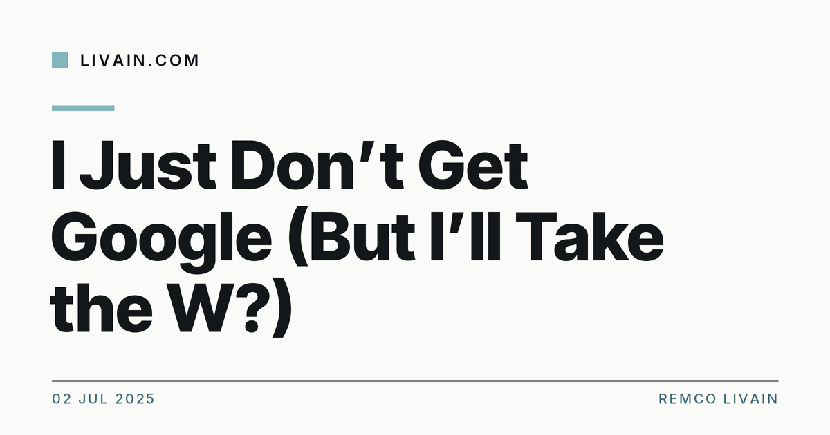 I Just Don’t Get Google (But I’ll Take the W?) — title card, livain.com
