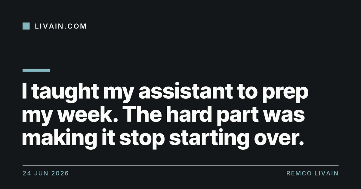 I taught my assistant to prep my week. The hard part was making it stop starting over. — title card, livain.com
