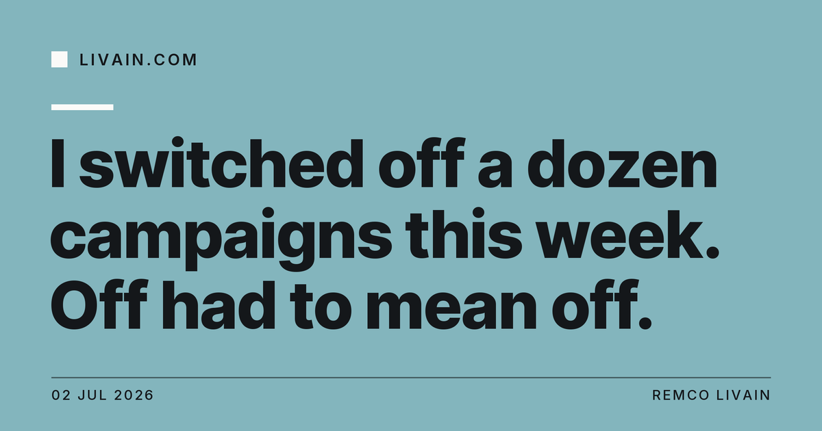 I switched off a dozen campaigns this week. Off had to mean off. — title card, livain.com