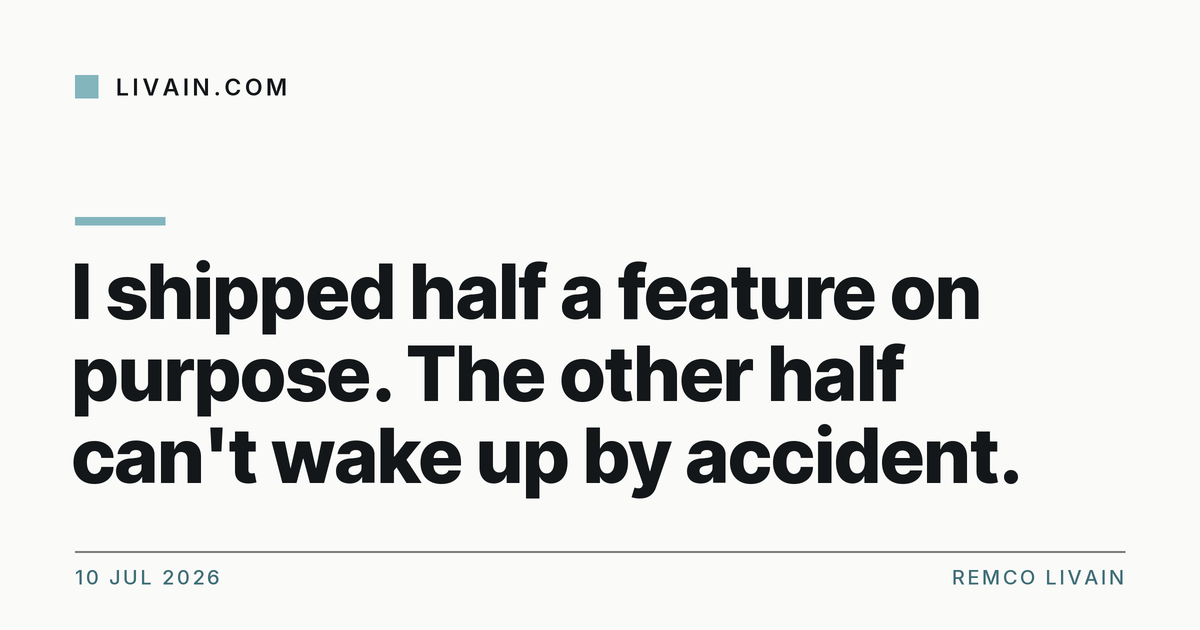 I shipped half a feature on purpose. The other half can't wake up by accident. — title card, livain.com