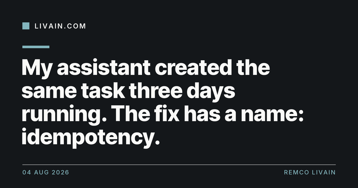 My assistant created the same task three days running. The fix has a name: idempotency. — title card, livain.com