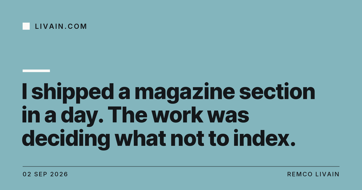 I shipped a magazine section in a day. The work was deciding what not to index. — title card, livain.com