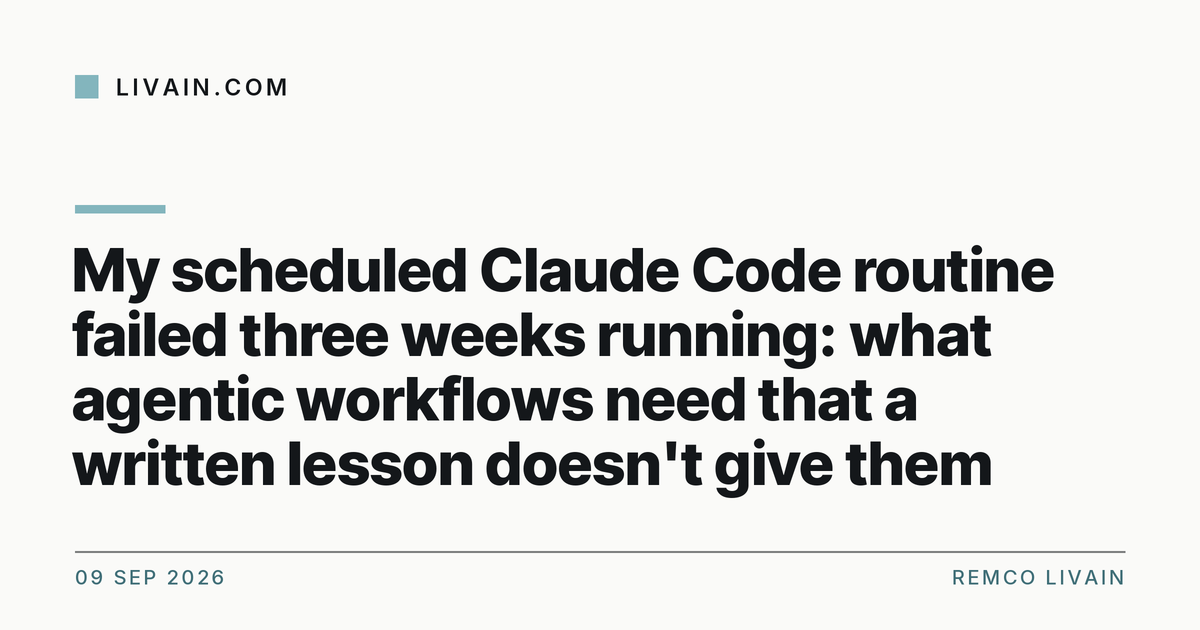My scheduled Claude Code routine failed three weeks running: what agentic workflows need that a written lesson doesn't give them — title card, livain.com