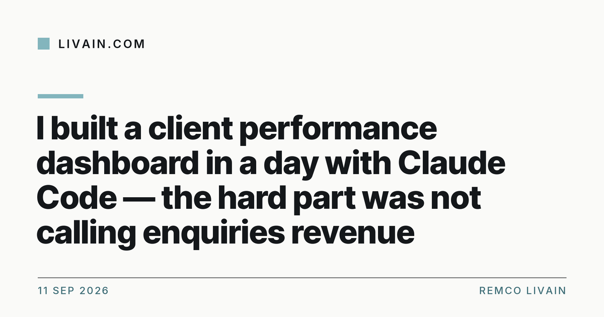 I built a client performance dashboard in a day with Claude Code — the hard part was not calling enquiries revenue — title card, livain.com