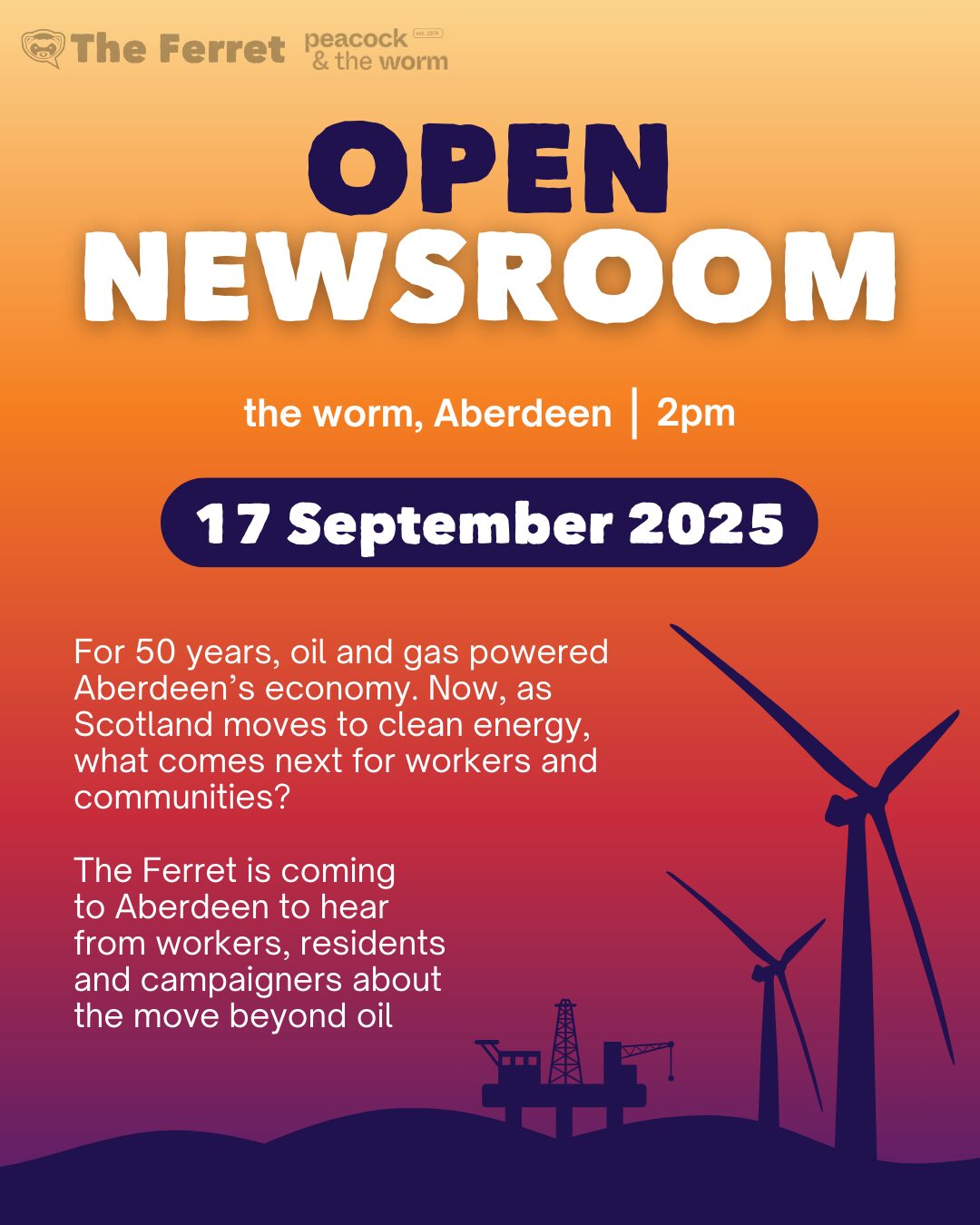 Event poster with the title “Open Newsroom” and details of The Ferret’s Aberdeen event on 17 September 2025 at The Worm, Aberdeen. Text explains the event will focus on the shift from oil and gas to clean energy and what it means for workers and communities. An oil rig and wind turbines are shown in silhouette at the bottom.