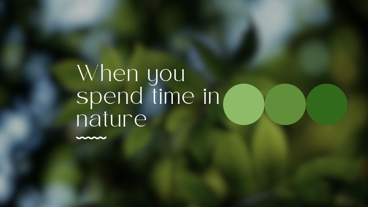 When you spend time in nature
