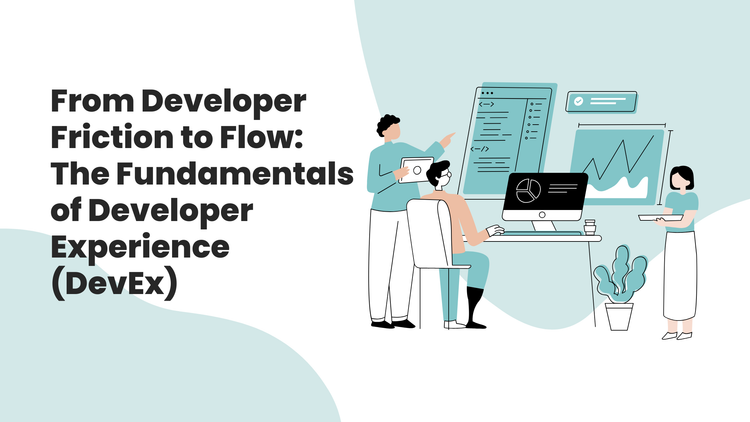 From Developer Friction to Flow: The Fundamentals of Developer Experience (DevEx)