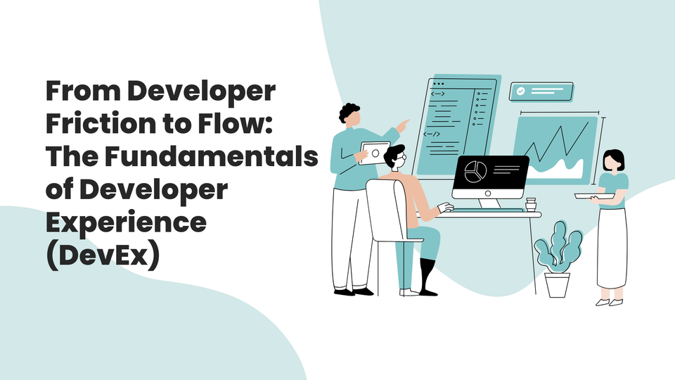 From Developer Friction to Flow: The Fundamentals of Developer Experience (DevEx)