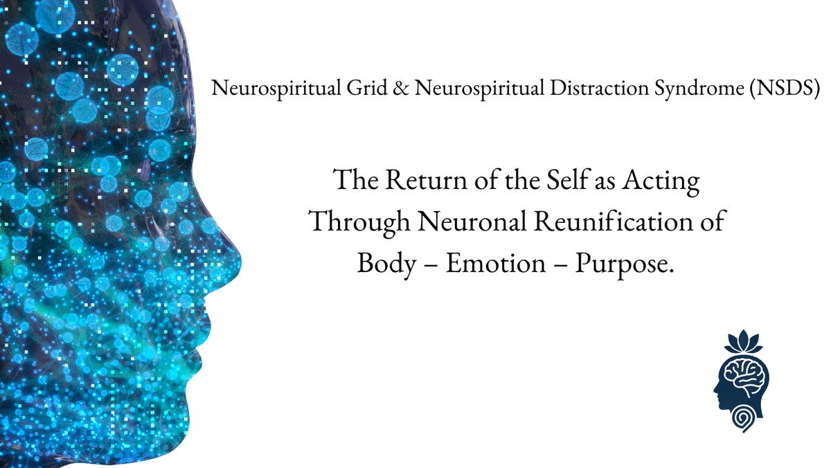 Neurospiritual Grid & Neurospiritual Distraction Syndrome (NSDS): The Return of the Self as Acting Through Neuronal Reunification of Body – Emotion – Purpose.