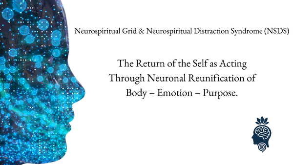 Neurospiritual Grid & Neurospiritual Distraction Syndrome (NSDS): The Return of the Self as Acting Through Neuronal Reunification of Body – Emotion – Purpose.