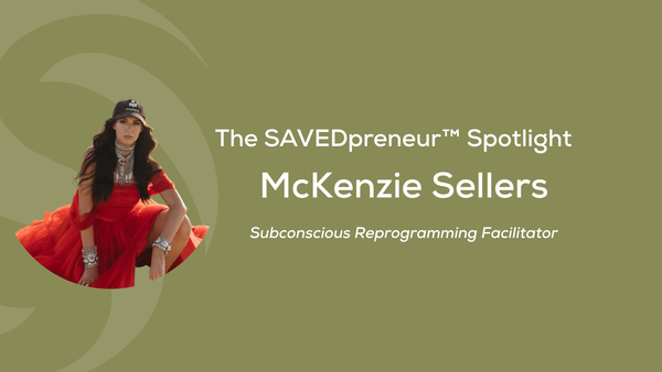 The SAVEDpreneur™ Spotlight: McKenzie Sellers, Subconscious Reprogramming Facilitator