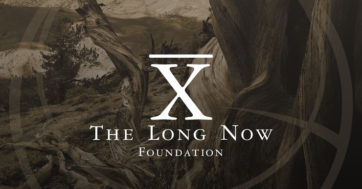 LONG NOW — fostering long term thinking