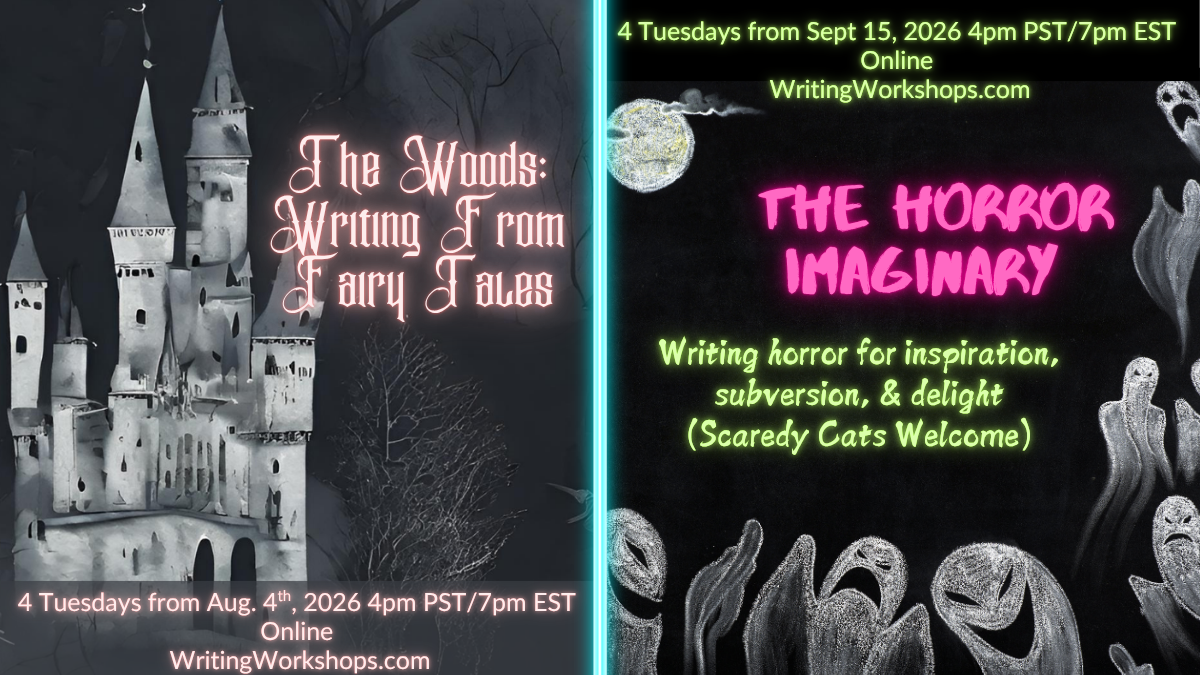 Flyers for Syr's upcoming writing workshops: The Woods, Writing from Fairytales, 4 Tuesdays starting Aug 4th, 4pm PST, and The Horror Imaginary, 4 Tuesdays starting September 15th, 4pm PST. The Woods has a fairy tale castle, The Horror Imaginary has a bunch of happy ghosts.  