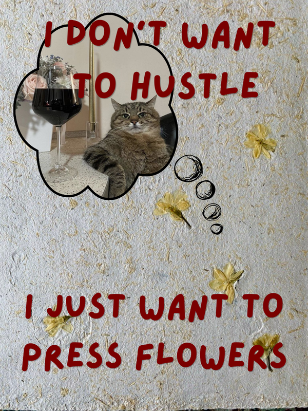 I Don't Want to Hustle. I Just Want to Press Flowers.