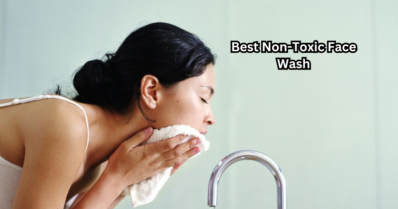 Say Goodbye to Harsh Chemicals with These Best Non-Toxic Face Wash