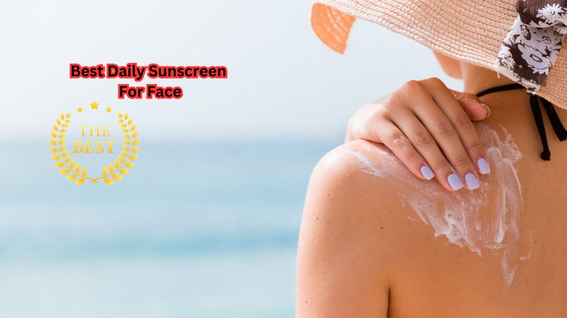 Sun-Savvy Skincare: The Best Daily Sunscreen For Face